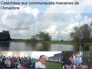 Catéchèse aux communautés riveraines de
l’Amazone
 