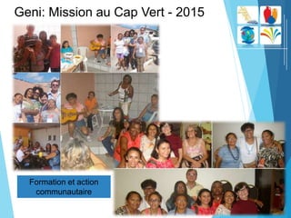Formation et action
communautaire
Geni: Mission au Cap Vert - 2015
 