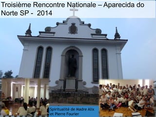 Troisième Rencontre Nationale – Aparecida do
Norte SP - 2014
Spiritualité de Madre Alix
et Pierre Fourier
 