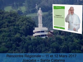 Rencontre Régionale – 11 et 12 Mars 2017
Joaçaba – Santa Catarina
 