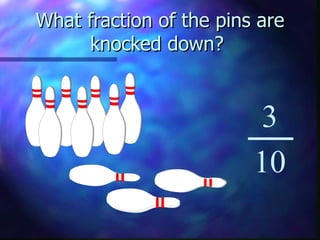 What fraction of the pins are knocked down?  3 10 