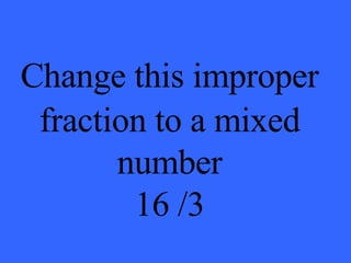 Change this improper   fraction to a mixed number 16 /3 