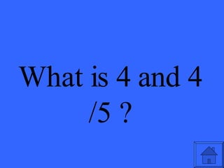 What is 4 and 4 /5 ? 