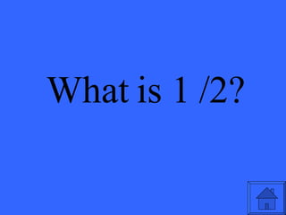 What is 1 /2? 