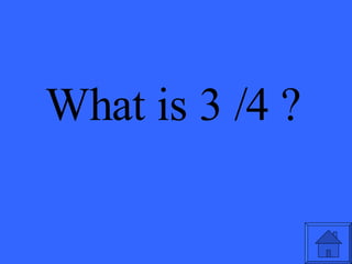 What is 3 /4 ? 