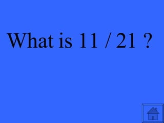 What is 11 / 21 ? 