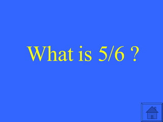 What is 5/6 ? 
