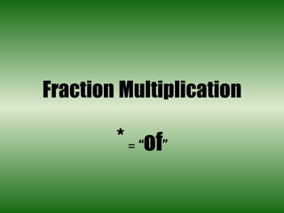 Fraction   Multiplication *  =  “ of ” 