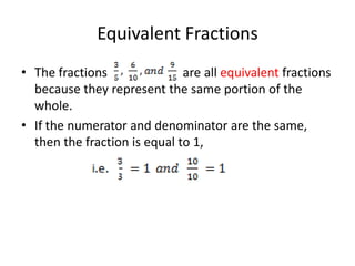Equivalent FractionsThe fractions                        are all equivalent fractions because they represent the same portion of the whole.If the numerator and denominator are the same, then the fraction is equal to 1,