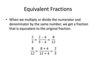 Equivalent FractionsWhen we multiply or divide the numerator and denominator by the same number, we get a fraction that is equivalent to the original fraction.