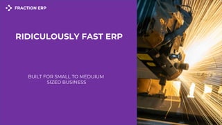 BUILT FOR SMALL TO MEDUIUM
SIZED BUSINESS
RIDICULOUSLY FAST ERP
 