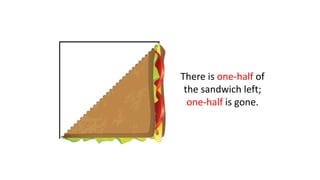 There is one-half of
the sandwich left;
one-half is gone.
 
