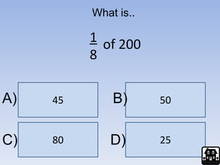 25
45 50
80
What is..
1
8
of 200
A) B)
C) D)
 