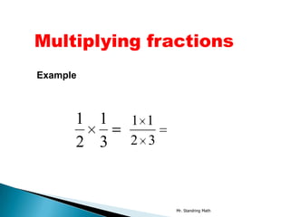 Multiplying fractions
Example



      1 1   1 1
      2 3   2 3



                  Mr. Standring Math
 