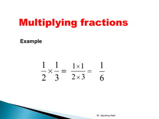 Multiplying fractions
Example



      1 1   1 1     1
      2 3   2 3     6


                  Mr. Standring Math
 