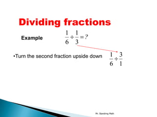 Dividing fractions
                     1 1
   Example               ?
                     6 3

•Turn the second fraction upside down          1 3
                                               6 1




                                  Mr. Standring Math
 