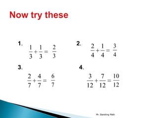 1.               2.     2       1           3
     1   1   2
     3   3   3          4       4           4

3.                4.
     2   4   6          3 7                 10
     7   7   7         12 12                12



                            Mr. Standring Math
 