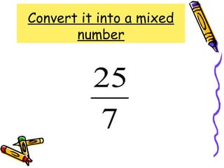 Convert it into a mixed
number
7
25
 