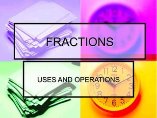 FRACTIONS USES AND OPERATIONS 