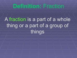 Definition:  Fraction A  fraction  is a part of a whole thing or a part of a group of things 