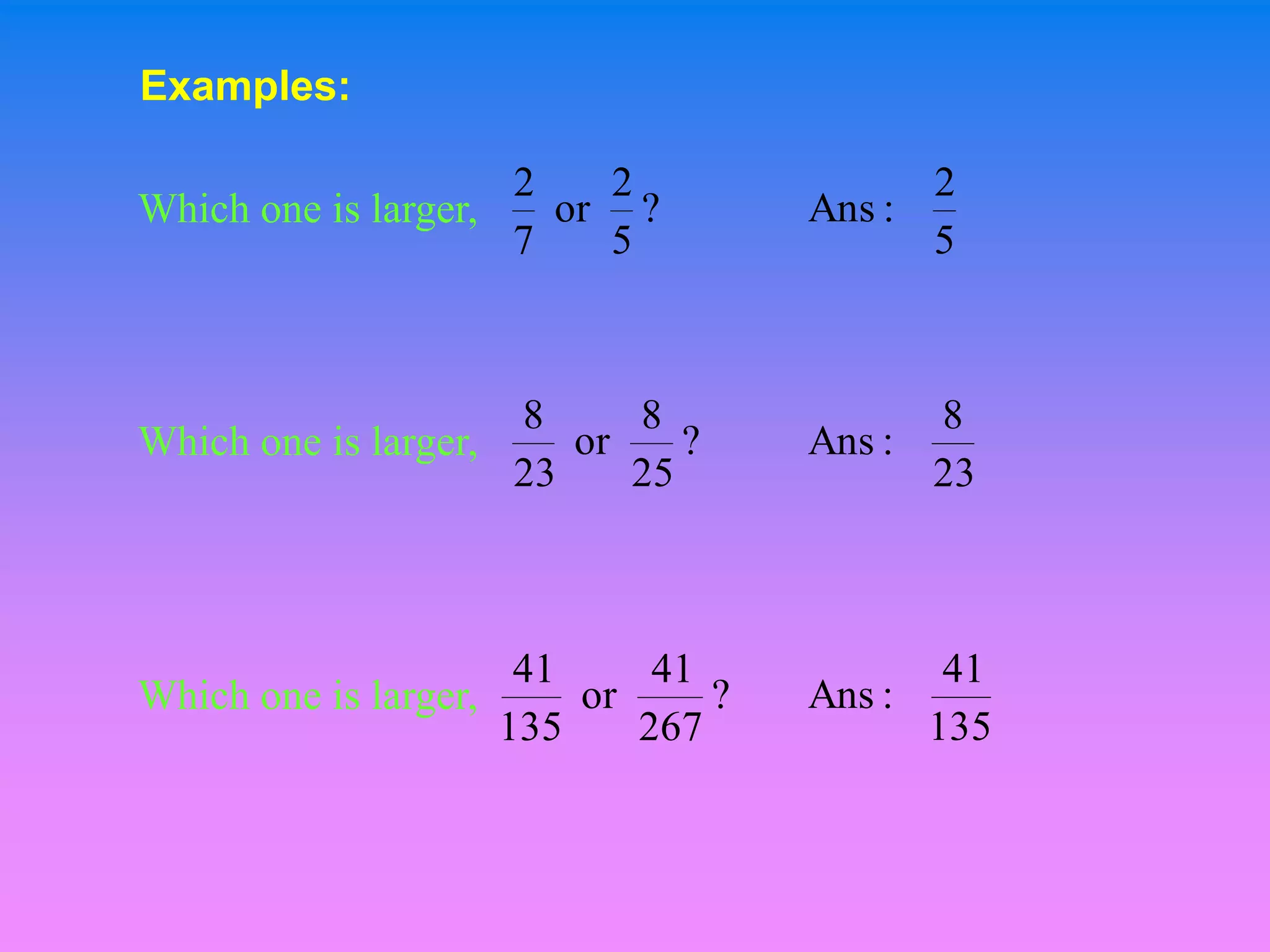 Examples:

                     2   2                2
Which one is larger,   or ?         Ans :
                     7   5                5



                     8     8              8
Which one is larger,    or    ?     Ans :
                     23    25             23



                      41     41            41
Which one is larger,     or     ?   Ans :
                     135    267           135
 