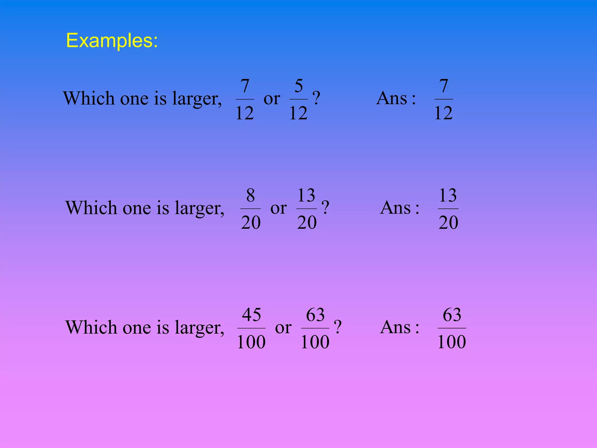 Examples:

                      7     5              7
Which one is larger,    or    ?     Ans :
                     12    12             12



                     8     13             13
Which one is larger,    or    ?     Ans :
                     20    20             20



                      45     63            63
Which one is larger,     or     ?   Ans :
                     100    100           100
 