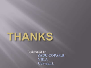 Submitted by
      YADU GOPAN.S
      VIII.A
      Udayagiri.
 