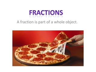 A fraction is part of a whole object.
 