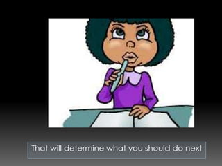 That will determine what you should do next