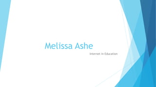 Melissa Ashe
Internet in Education
 