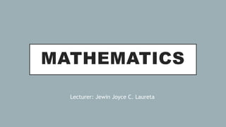 MATHEMATICS
Lecturer: Jewin Joyce C. Laureta
 