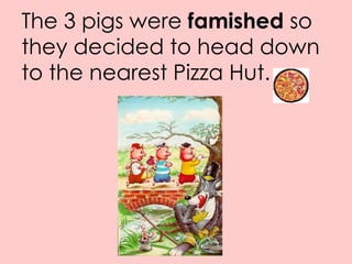 The 3 pigs were  famished  so they decided to head down to the nearest Pizza Hut. 