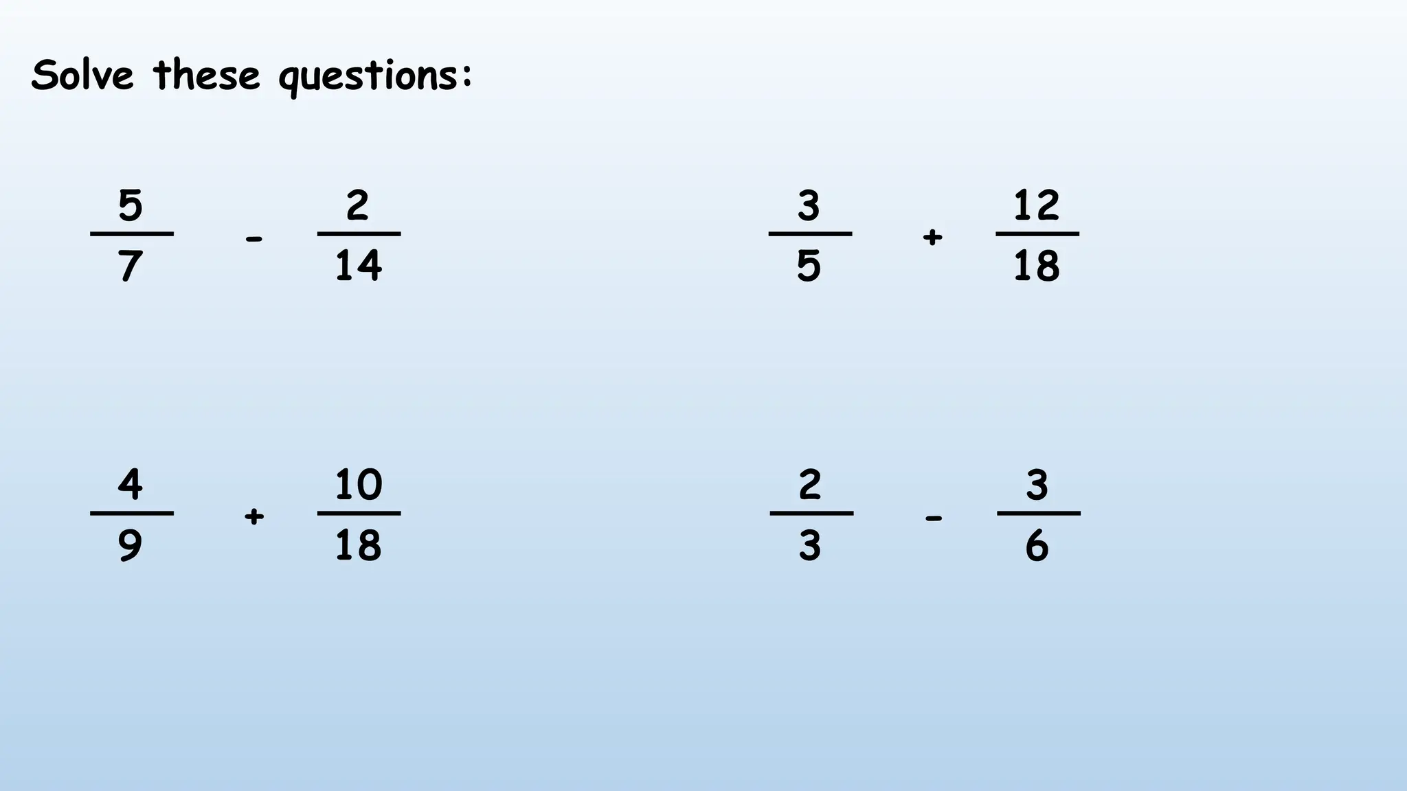 Solve these questions:
5
7
2
14
-
4
9
10
18
+
2
3
3
6
-
3
5
12
18
+
 