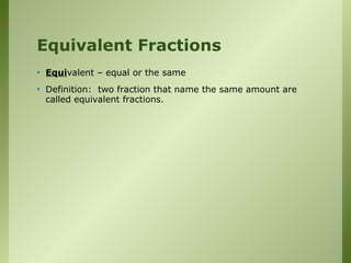 Equivalent Fractions
• Equivalent – equal or the same
• Definition: two fraction that name the same amount are
called equivalent fractions.
 