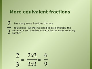 More equivalent fractions
has many more fractions that are
equivalent. All that we need to do is multiply the
numerator and the denominator by the same counting
number.
2
3
2
3
2 3
3 3
x
x
6
9
= =
 
