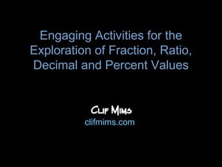 Engaging Activities for the
Exploration of Fraction, Ratio,
Decimal and Percent Values



          clifmims.com
 