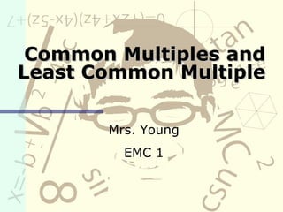 Common Multiples and Least Common Multiple Mrs. Young EMC 1 