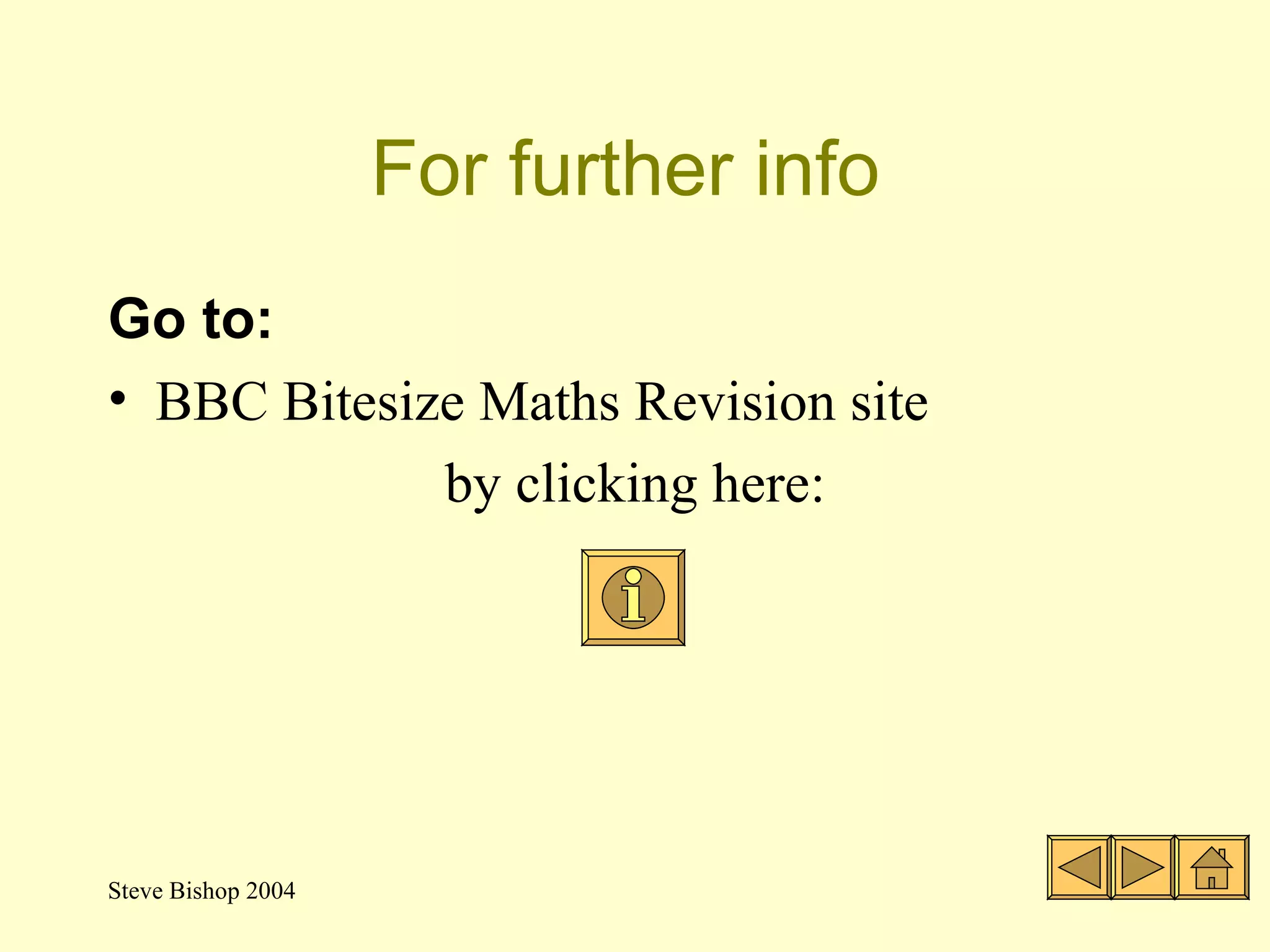 For further info   Go to: BBC Bitesize Maths Revision site by clicking here: 