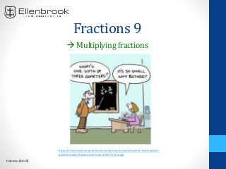 Fractions 9
Hansen (2015)
Multiplyingfractions
https://s3.amazonaws.com/lowres.cartoonstock.com/education-teaching-kids-
parents-maths-fraction-one_sixth-mfln375_low.jpg
 