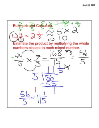 April 08, 2010




Estimate and Calculate



Estimate the product by multiplying the whole
numbers closest to each mixed number.
 