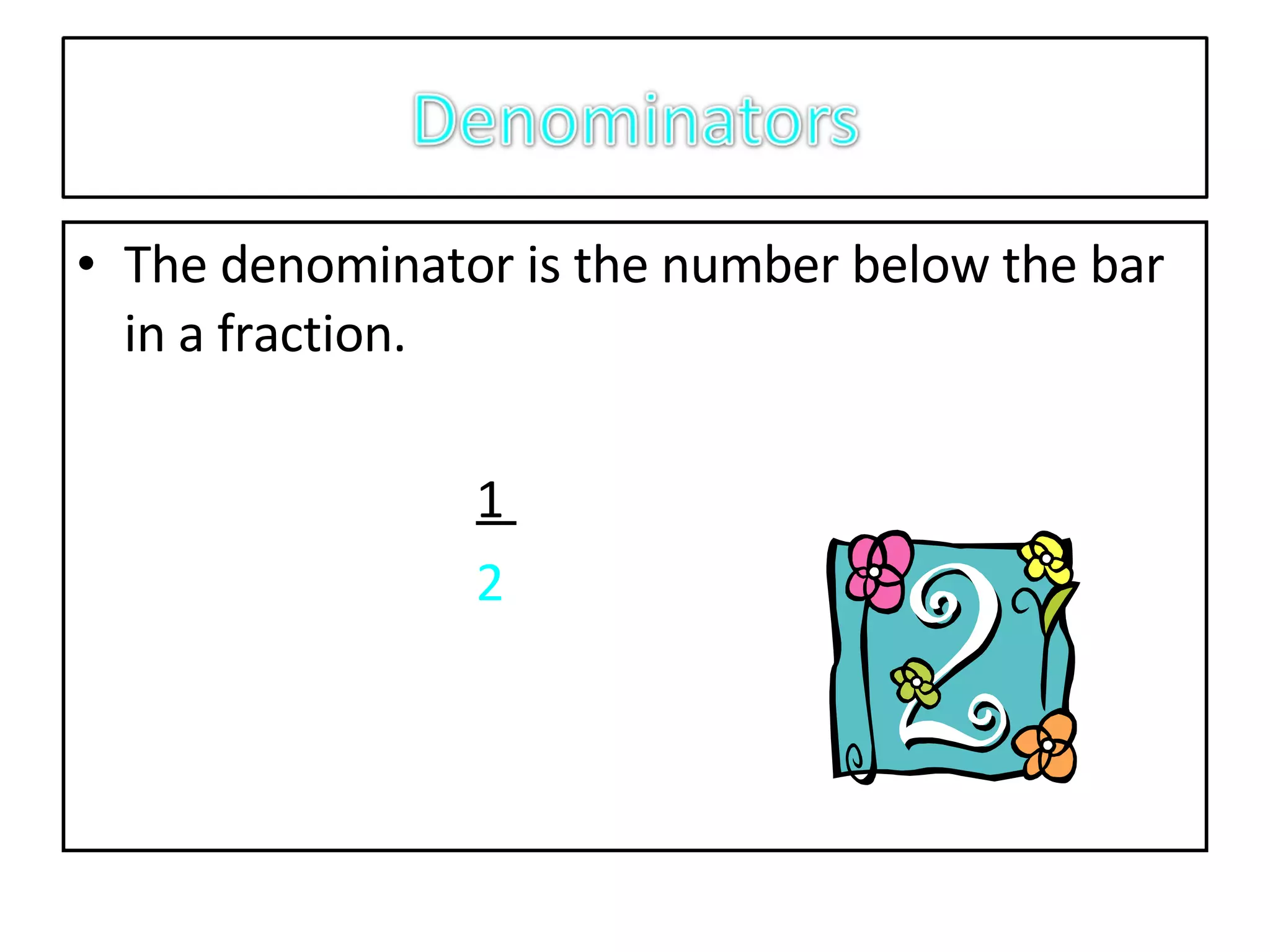 The denominator is the number below the bar in a fraction.  1  2 