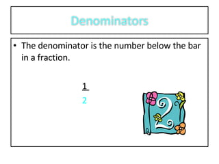 The denominator is the number below the bar in a fraction. 1 2