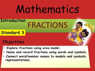 Mathematics
FRACTIONS
Standard 3
Objectives
Introduction
 
