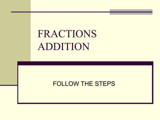 FRACTIONS ADDITION FOLLOW THE STEPS 