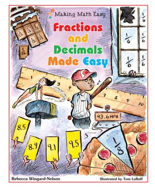 FractionsFractions
andand
DecimalsDecimals
Made EasyMade Easy
Fractions
and
Decimals
Made Easy
Rebecca Wingard-Nelson Illustrated by Tom LaBaff
 