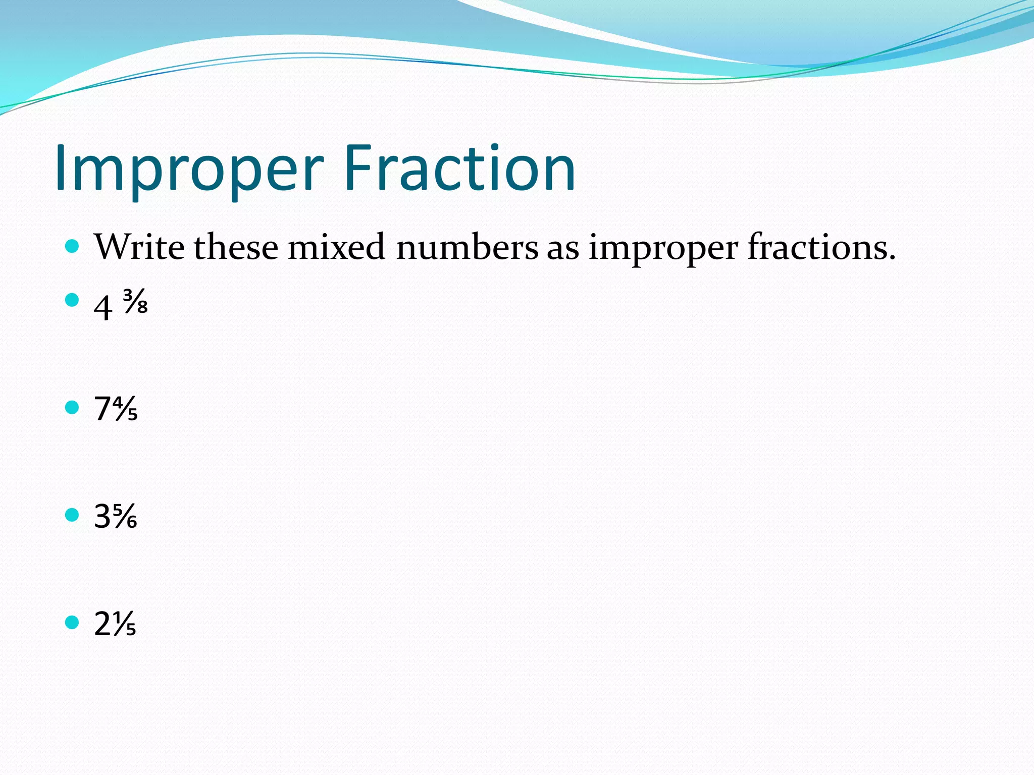 Improper Fraction
 Write these mixed numbers as improper fractions.
4⅜


 7⅘


 3⅚


 2⅕
 