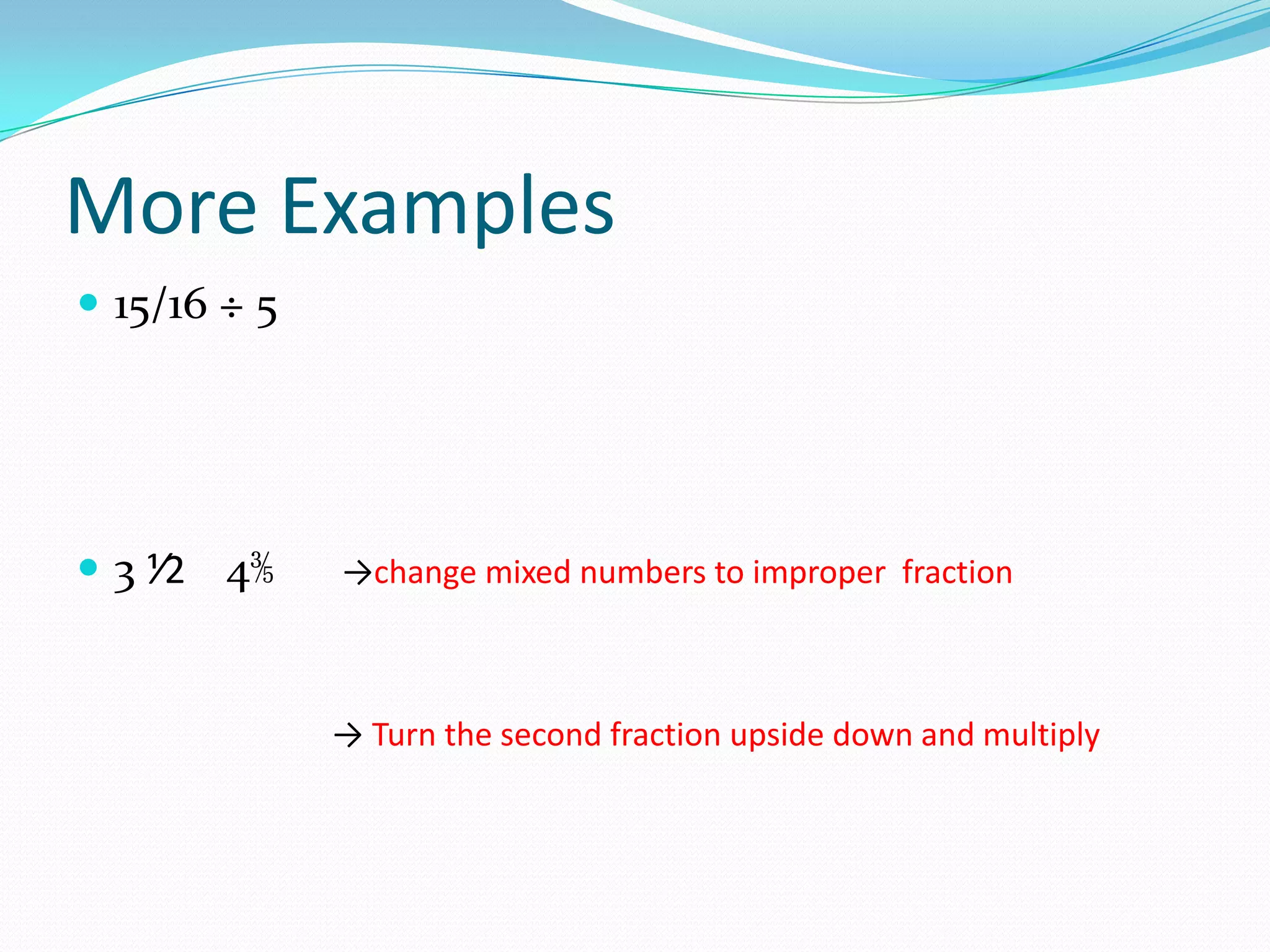 More Examples
 15/16 ÷ 5




 3 ⅟2 4⅗     →change mixed numbers to improper fraction



              → Turn the second fraction upside down and multiply
 