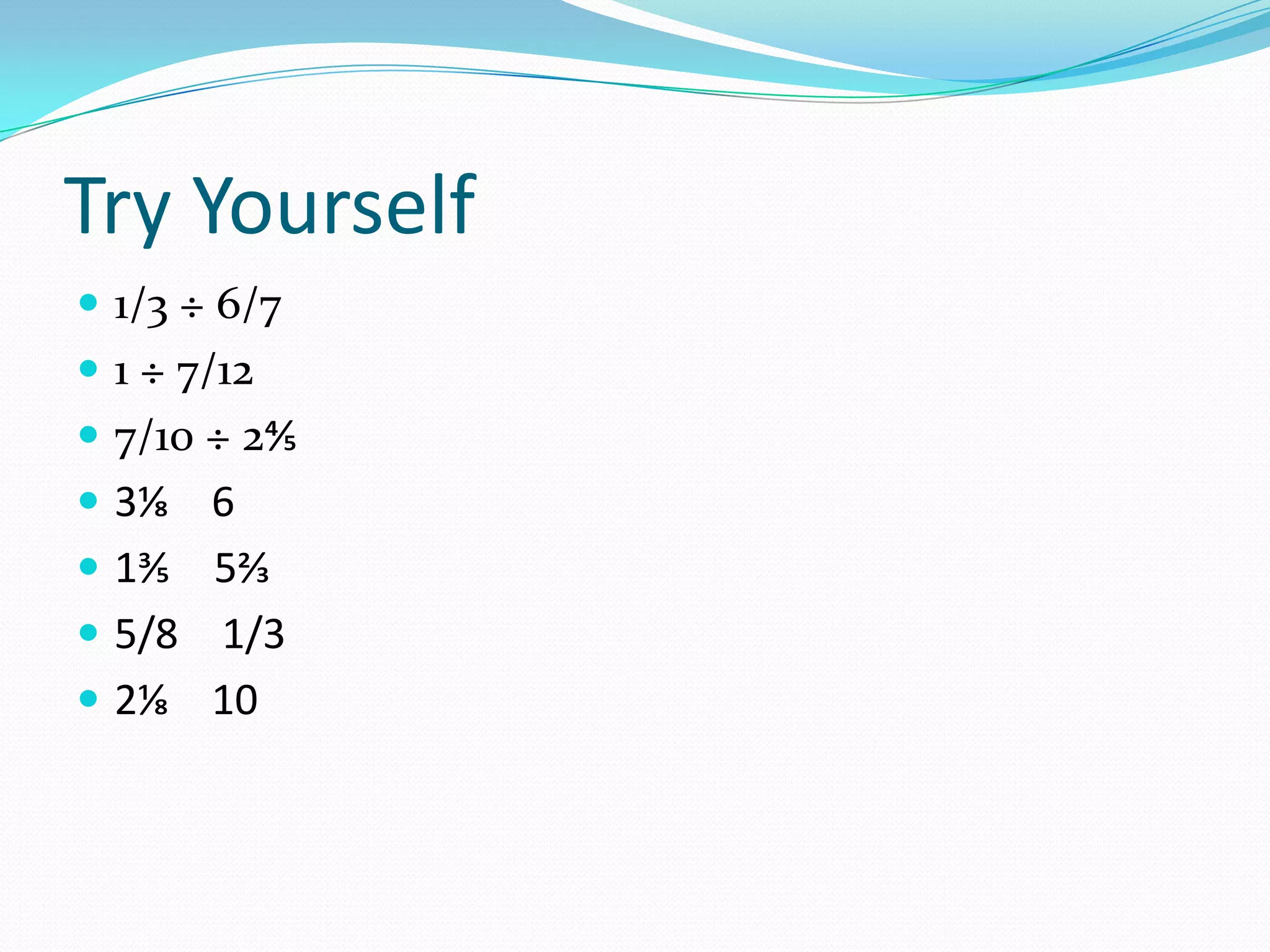 Try Yourself
 1/3 ÷ 6/7
 1 ÷ 7/12
 7/10 ÷ 2⅘
 3⅛ 6
 1⅗ 5⅔
 5/8 1/3
 2⅛ 10
 