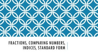 FRACTIONS, COMPARING NUMBERS,
INDICES, STANDARD FORM
 