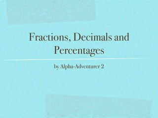 Fractions, Decimals and
      Percentages
     by Alpha-Adventurer 2
 